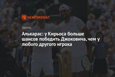 Алькарас: у Кирьоса больше шансов победить Джоковича, чем у любого другого игрока
