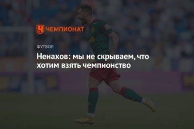Защитник «Локомотива» Ненахов: мы не скрываем, что хотим взять чемпионство