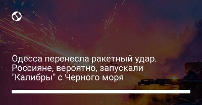 Одесса перенесла ракетный удар. Россияне, вероятно, запускали "Калибры" с Черного моря