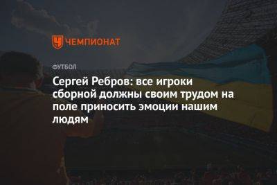 Сергей Ребров: все игроки сборной должны своим трудом на поле приносить эмоции нашим людям