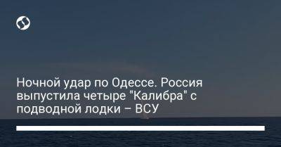 Ночной удар по Одессе. Россия выпустила четыре "Калибра" с подводной лодки – ВСУ
