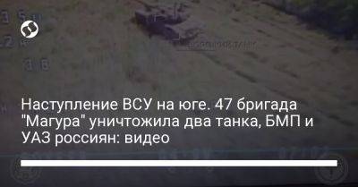 Наступление ВСУ на юге. 47 бригада "Магура" уничтожила два танка, БМП и УАЗ россиян: видео