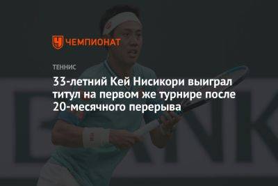 33-летний Кей Нисикори выиграл титул на первом же турнире после 20-месячного перерыва