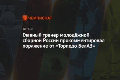 Главный тренер молодёжной сборной России прокомментировал поражение от «Торпедо-БелАЗ»