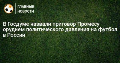 В Госдуме назвали приговор Промесу орудием политического давления на футбол в России