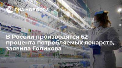 Голикова заявила, что 62 процента всех потребляемых в России лекарств отечественные