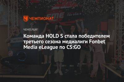 Команда HOLD S стала победителем третьего сезона медиалиги Fonbet Media eLeague по CS:GO