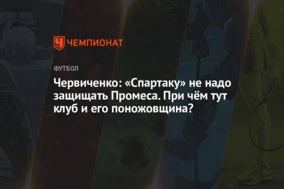 Червиченко: «Спартаку» не надо защищать Промеса. При чём тут клуб и его поножовщина?