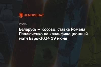 Беларусь — Косово: ставка Романа Павлюченко на квалификационный матч Евро-2024 19 июня