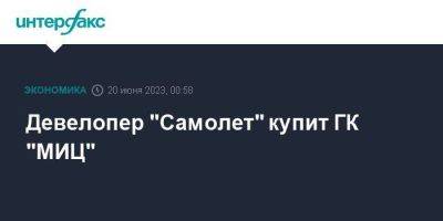 Девелопер "Самолет" купит ГК "МИЦ"