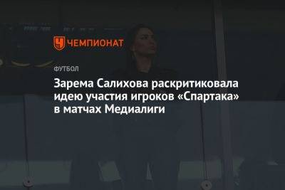 Зарема Салихова раскритиковала идею участия игроков «Спартака» в матчах Медиалиги