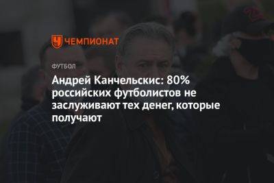 Андрей Канчельскис: 80% российских футболистов не заслуживают тех денег, которые получают