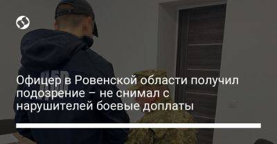 Офицер в Ровенской области получил подозрение – не снимал с нарушителей боевые доплаты - liga.net - Украина - Ровненская обл.