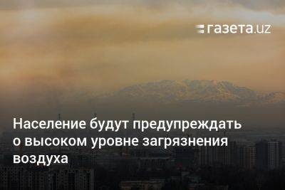Население Узбекистана будут предупреждать о высоком уровне загрязнения воздуха