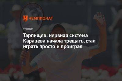 Тарпищев: нервная система Карацева начала трещать, стал играть просто и проиграл