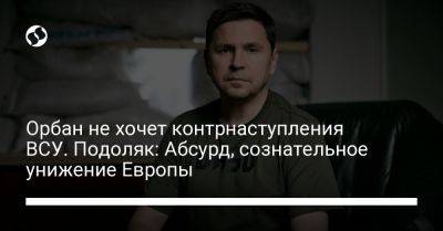 Орбан не хочет контрнаступления ВСУ. Подоляк: Абсурд, сознательное унижение Европы