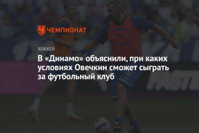 В «Динамо» объяснили, при каких условиях Овечкин сможет сыграть за футбольный клуб