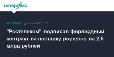 "Ростелеком" подписал форвардный контракт на поставку роутеров на 2,5 млрд рублей