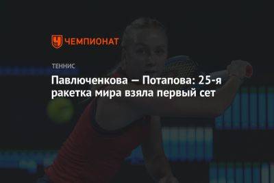 Павлюченкова — Потапова: 25-я ракетка мира взяла первый сет у олимпийской чемпионки