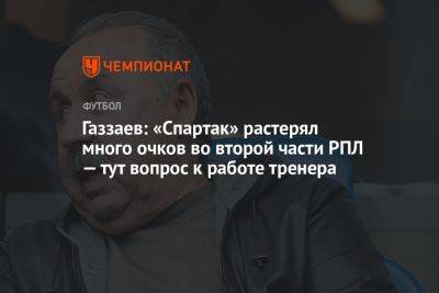 Газзаев: «Спартак» растерял много очков во второй части РПЛ — тут вопрос к работе тренера