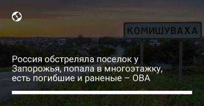 Россия обстреляла поселок у Запорожья, попала в многоэтажку, есть погибшие и раненые – ОВА