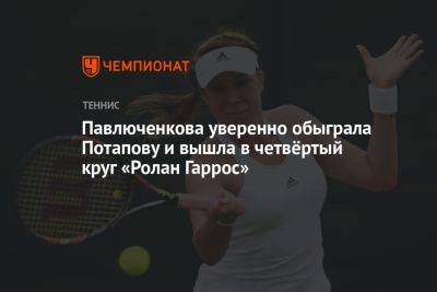 Павлюченкова уверенно обыграла Потапову и вышла в четвёртый круг «Ролан Гаррос»