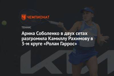 Арина Соболенко в двух сетах разгромила Камиллу Рахимову в 3-м круге «Ролан Гаррос»