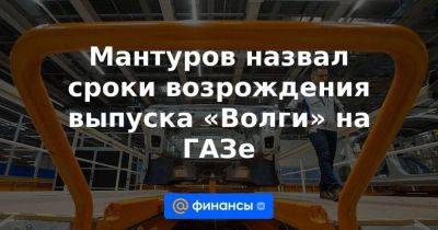 Мантуров назвал сроки возрождения выпуска «Волги» на ГАЗе