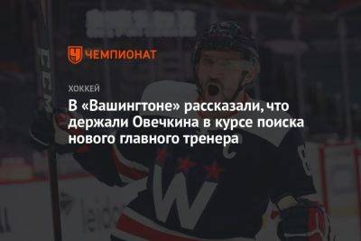 В «Вашингтоне» рассказали, что держали Овечкина в курсе поиска нового главного тренера