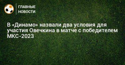 В «Динамо» назвали два условия для участия Овечкина в матче с победителем МКС-2023
