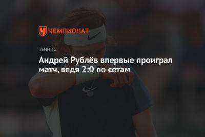 Андрей Рублёв впервые проиграл матч, ведя 2:0 по сетам