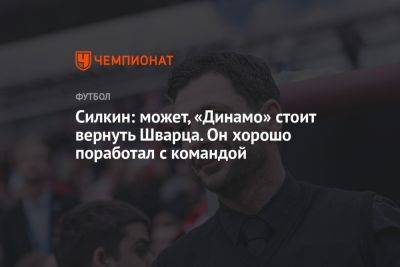 Сергей Силкин - Силкин: может, «Динамо» стоит вернуть Шварца. Он хорошо поработал с командой - championat.com - Россия - Германия