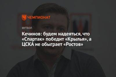 Кечинов: будем надеяться, что «Спартак» победит «Крылья», а ЦСКА не обыграет «Ростов»
