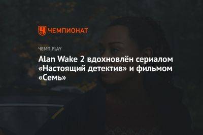 Alan Wake 2 вдохновлён сериалом «Настоящий детектив» и фильмом «Семь»