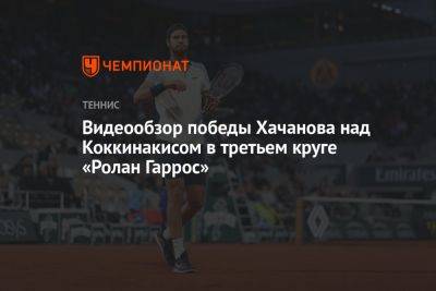 Видеообзор победы Хачанова над Коккинакисом в третьем круге «Ролан Гаррос»