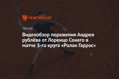 Видеообзор поражения Андрея рублёва от Лоренцо Сонего в матче 3-го круга «Ролан Гаррос»