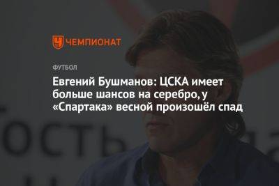 Евгений Бушманов: ЦСКА имеет больше шансов на серебро, у «Спартака» весной произошёл спад