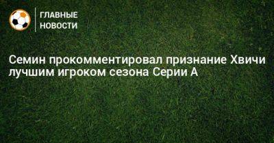Юрий Семин - Семин прокомментировал признание Хвичи лучшим игроком сезона Серии А - bombardir.ru