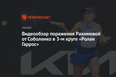 Видеообзор поражения Рахимовой от Соболенко в 3-м круге «Ролан Гаррос»