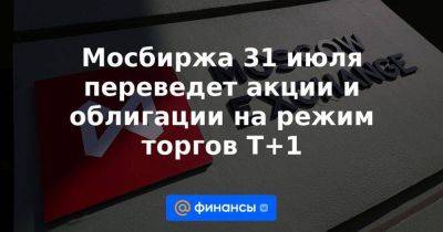 Мосбиржа 31 июля переведет акции и облигации на режим торгов T+1