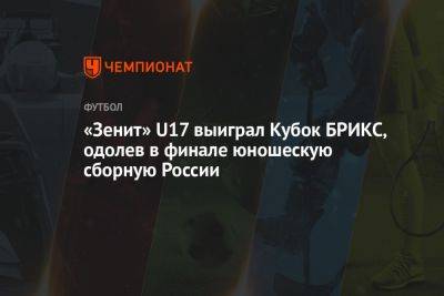 «Зенит» U17 выиграл Кубок БРИКС, одолев в финале юношескую сборную России