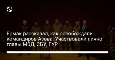 Ермак рассказал, как освобождали командиров Азова: Участвовали лично главы МВД, СБУ, ГУР