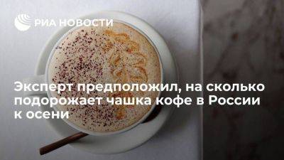 Эксперт Бородай: цена чашки кофе в ряде кофеен в России к осени прибавит до 20 рублей