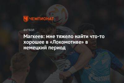 Магкеев: мне тяжело найти что-то хорошее в «Локомотиве» в немецкий период