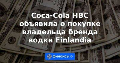 Coca-Cola HBC объявила о покупке владельца бренда водки Finlandia