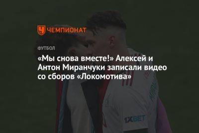 «Мы снова вместе!» Алексей и Антон Миранчуки записали видео со сборов «Локомотива»