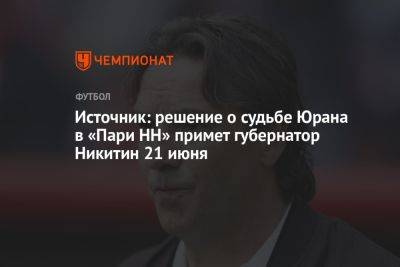 Источник: решение о судьбе Юрана в «Пари НН» примет губернатор Никитин 21 июня