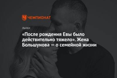 «После рождения Евы было действительно тяжело». Жена Большунова — о семейной жизни