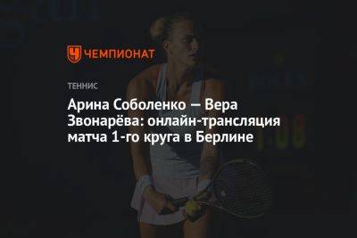 Арина Соболенко — Вера Звонарёва: онлайн-трансляция матча первого круга в Берлине