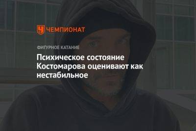 Психическое состояние Костомарова оценивают как нестабильное